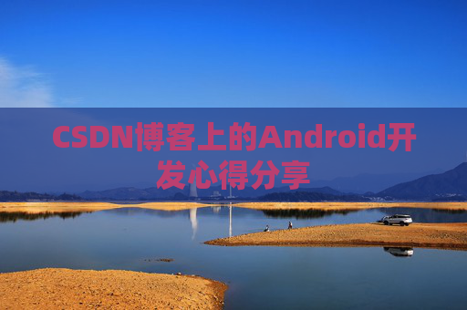 CSDN博客上的Android开发心得分享