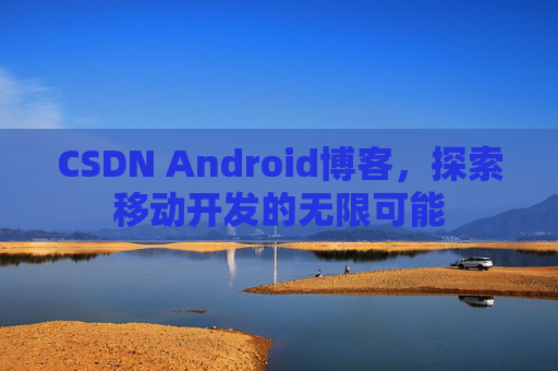 CSDN Android博客，探索移动开发的无限可能